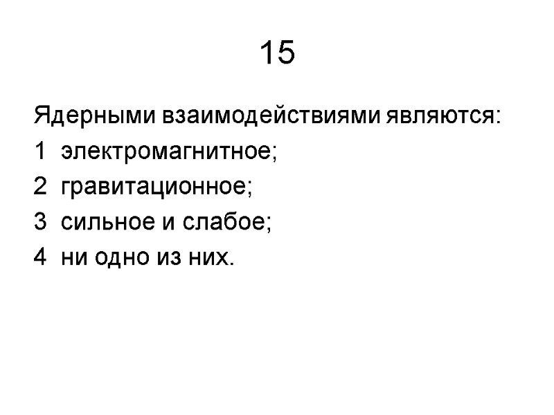 15 Ядерными взаимодействиями являются: 1  электромагнитное;   2  гравитационное; 3 
